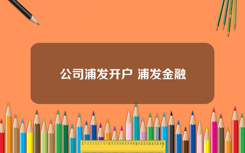 公司浦发开户 浦发金融